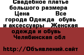 Свадебное платье большого размера › Цена ­ 17 000 - Все города Одежда, обувь и аксессуары » Женская одежда и обувь   . Челябинская обл.